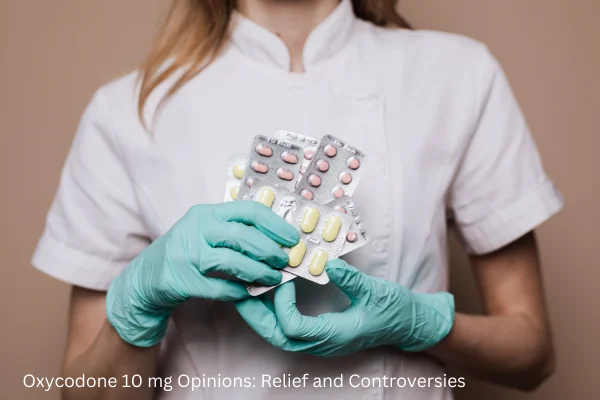 Oxycodone 10 mg Opinions: Relief and Controversies
